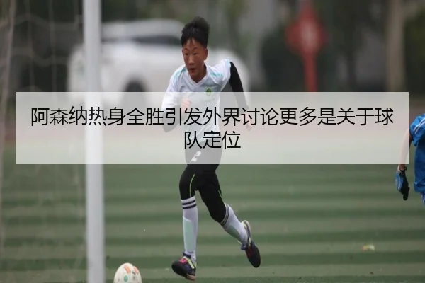 阿森纳热身全胜引发外界讨论更多是关于球队定位